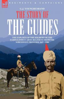 THE STORY OF THE GUIDES - THE EXPLOITS OF THE SOLDIERS OF THE FAMOUS INDIAN ARMY REGIMENT FROM THE NORTHWEST FRONTIER 1847 - 1900
