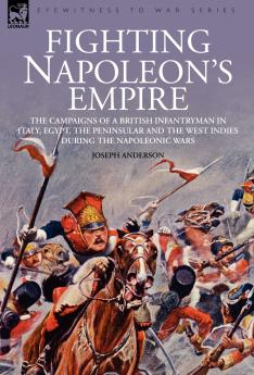 Fighting Napoleon's Empire - The Campaigns of a British Infantryman in Italy Egypt the Peninsular and the West Indies during the Napoleonic Wars