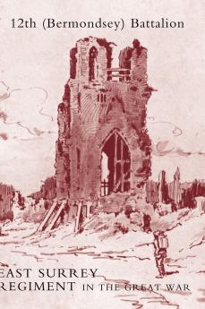 HISTORY OF THE 12TH (BERMONDSEY) BATTALION EAST SURREY REGIMENT