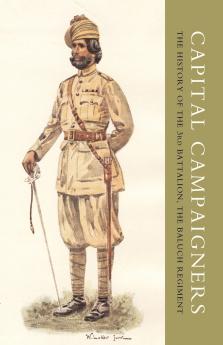 CAPITAL CAMPAIGNERS THE HISTORY OF THE 3RD BATTALION (QUEEN MARY'S OWN) THE BALUCH REGIMENT
