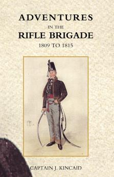 ADVENTURES IN THE RIFLE BRIGADE IN THE PENINSULA FRANCE AND THE NETHERLANDS FROM 1809 - 1815