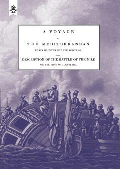 A VOYAGE UP THE MEDITERRANEAN IN HIS MAJESTY'S SHIP THE SWIFTSURE.One of The Squadron Under The Command of Rear - Admiral Baron Nelson of the Nile and Duke of Bronte in Sicily With A Description of The Battle of The Nile