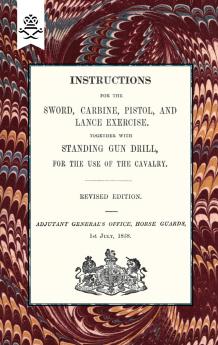 Instructions For The Sword Carbine Pistol and Lance Exercise.Together with Standing Gun Drill For The Use of Cavalry 1858