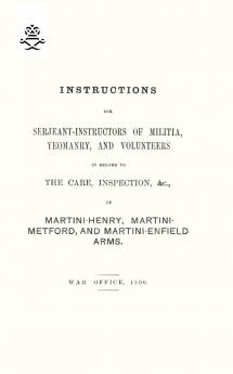 Instructions For Serjeant-Instructors of Militia Yeomanry and Volunteers In Regard to The Care Inspection &c Of Martini-Henry Martini-Metford and Martini-Enfield Arms 1896