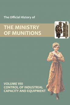 OFFICIAL HISTORY OF THE MINISTRY OF MUNITIONS VOLUME VIII