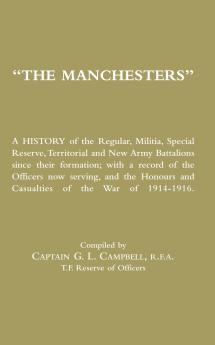 MANCHESTERS A History of the Regular Militia Special Reserve Territorial and New Army Battalions since their formation; with a record of the Officers now serving and the Honours and Casualties of the War of 1914-1916.