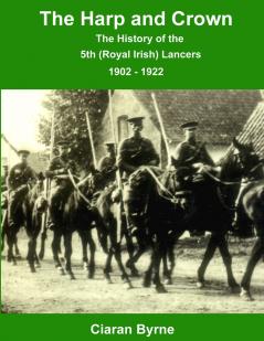 The Harp and Crown The History of the 5th (Royal Irish) Lancers 1902 - 1922
