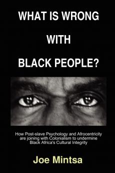 What is Wrong with Black People? - How Post-slave Psychology and Afrocentricity are joining with Colonialism to undermine Black Africa's Cultural Integrity.