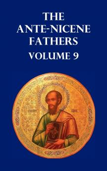 Ante-Nicene Fathers Volume 9. the Gospel of Peter the Diatessaron of Tatian the Apocalypse of Peter the Vision of Paul the Apocalypses of the Virg