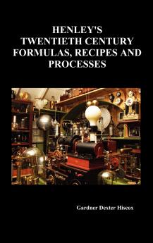 Henley's Twentieth Century Forrmulas Recipes and Processes Containing Ten Thousand Selected Household and Workshop Formulas Recipes Processes and