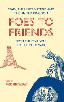 Foes to Friends. Spain the United States and the United Kingdom from the Civil War to the Cold War
