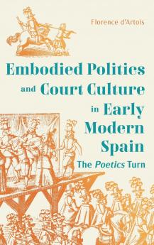 Dance Embodied Politics and Court Culture in Early Modern Spain