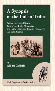 A Synopsis of the Indian Tribes Within the United States East of the Rocky Mountains and in the British and Russian Possessions in North America