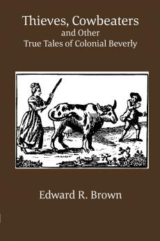 Thieves Cowbeaters and Other True Tales of Colonial Beverly