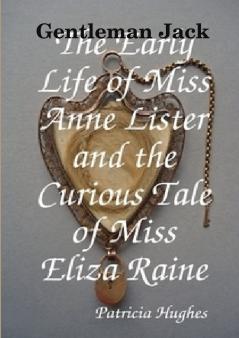 Gentleman Jack  The Early Life of Miss Anne Lister and the Curious Tale of Miss Eliza Raine