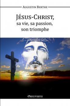Jésus-Christ Sa vie Sa passion Son triomphe