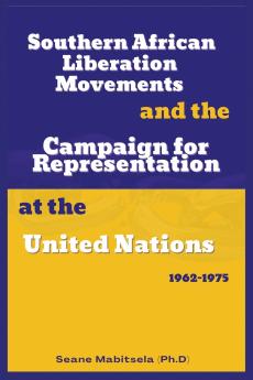 Southern African National  Liberation Movements and the  Campaign for Representation in  the United Nations 1962-1975