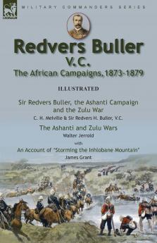 Redvers Buller V.C. the African Campaigns1873-1879-Sir Redvers Buller the Ashanti Campaign and the Zulu War by C. H. Melville & Sir Redvers H. Buller V.C. and the Ashanti and Zulu Wars by Walter Jerrold With an Account 'Storming the Inhlobane Mountai