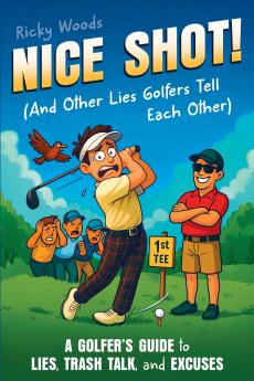 Nice Shot! (And Other Lies Golfers Tell Each Other)
