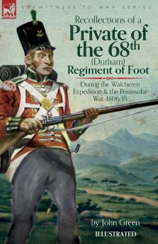 Recollections of a Private of the 68th (Durham) Regiment of Foot  During the Walcheren Expedition and the Peninsular War 1806-15