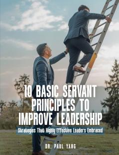 10 BASIC SERVANT PRINCIPLES TO IMPROVE LEADERSHIP
