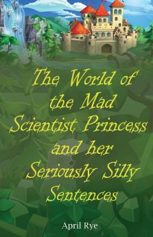The World of the Mad Scientist Princess and her Seriously Silly Sentences