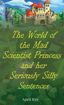 The World of the Mad Scientist Princess and her Seriously Silly Sentences