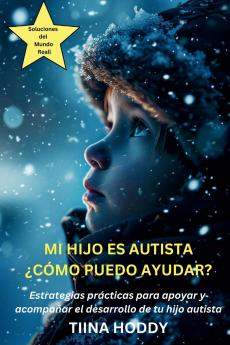 Mi hijo es autista - ¿Cómo puedo ayudar? Estrategias prácticas para apoyar y acompañar el desarrollo de tu hijo autista