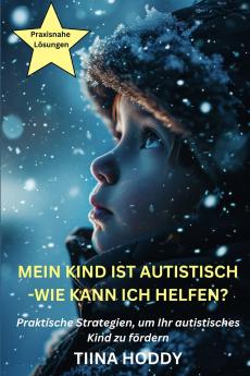 Mein Kind ist autistisch - Wie kann ich helfen? Praktische Strategien um Ihr autistisches Kind zu fördern