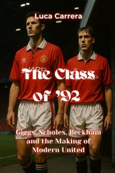 The Class of '92 - Giggs Scholes Beckham and the Making of Modern United