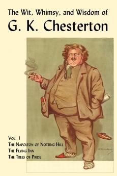 The Wit Whimsy and Wisdom of G. K. Chesterton Volume 1