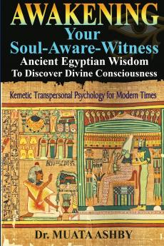 Awakening Your Soul-Aware-Witness Ancient Egyptian Wisdom To Discover Divine Consciousness