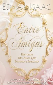 Entre Amigas Historias Del Alma Que Inspiran e Impactan