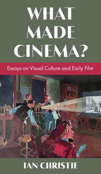 What Made Cinema? Essays on Visual Culture and Early Film