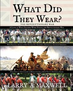 What Did They Wear? A Look at What Soldiers Wore During the Revolutionary War with Practical Advice on How You Can Put Together a Historically Accurate Impression