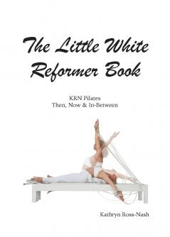The Little White Reformer Book- KRN Pilates Then Now and In-Between
