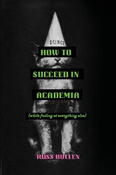 How to Succeed in Academia (While Failing at Everything Else)