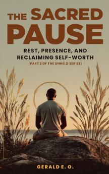 THE SACRED  PAUSE; REST PRESENCE AND RECLAIMING  SELF-WORTH (PART 2 OF THE UNHELD SERIES)