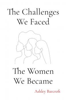 The Challenges We Faced The Women We Became
