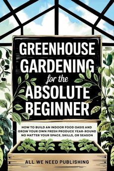 Greenhouse Gardening for the Absolute Beginner