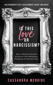 Is This Love or Narcissism? How to Identify Understand and Recover from Manipulation Gaslighting and Narcissist Abuse. Relationship Self-Assessment Guide Included