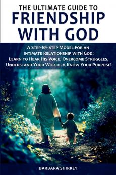 The Ultimate Guide to Friendship With God A Step-by-Step Model for an Intimate Relationship With God