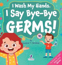 I Wash My Hands. I Say Bye-Bye Germs!