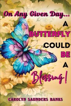 On Any Given Day...a Butterfly Could Be a Blessing! (Latest Edition)