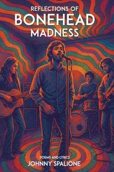Reflections  of  Bonehead Madness Bonehead Madness Poems and Lyrics