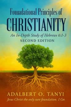 Foundational Principles of CHRISTIANITY An In-Depth Study of Hebrews 6