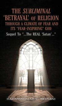 The Subliminal 'BETRAYAL' Of Religion Through A Climate Of FEAR and It's FEAR-INSPIRING God