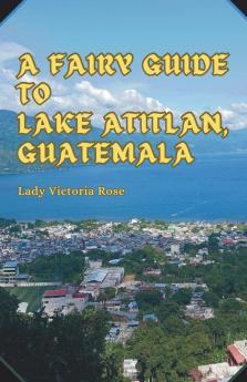 A Fairy Guide to Lake Atitlan Guatemala