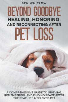 Beyond Goodbye - Healing Honoring and Reconnecting After Pet Loss