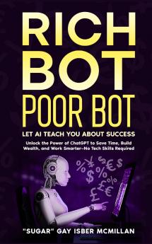 Rich Bot Poor Bot Let AI Teach You About Success with the Ease of ChatGPT for Entrepreneurs Beginners and Professionals